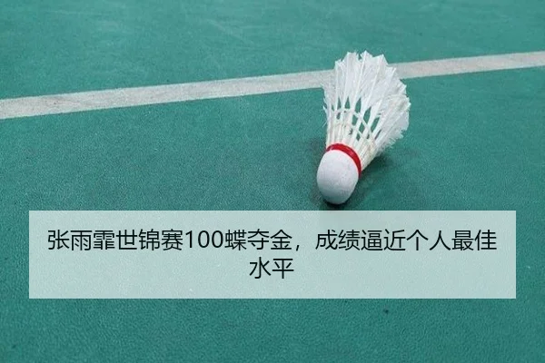 张雨霏世锦赛100蝶夺金，成绩逼近个人最佳水平