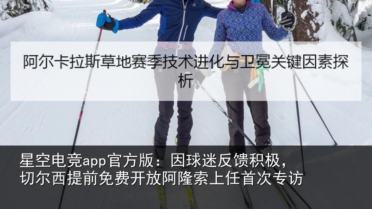 星空电竞app官方版：因球迷反馈积极，切尔西提前免费开放阿隆索上任首次专访