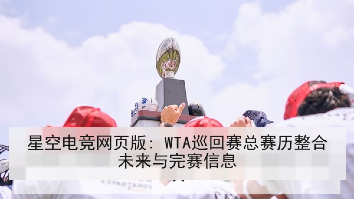 星空电竞网页版: WTA巡回赛总赛历整合未来与完赛信息
