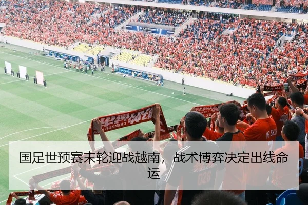 国足世预赛末轮迎战越南，战术博弈决定出线命运