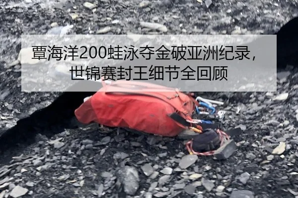 覃海洋200蛙泳夺金破亚洲纪录，世锦赛封王细节全回顾