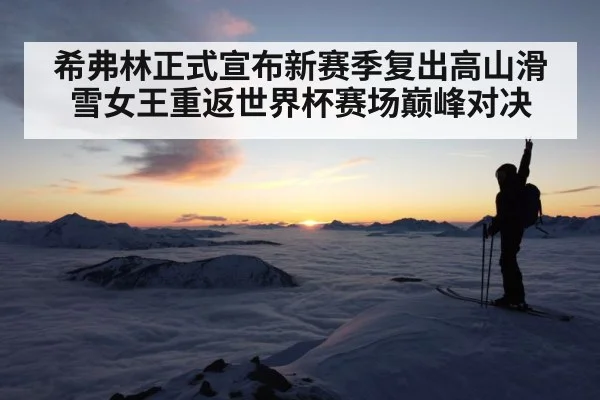 希弗林正式宣布新赛季复出高山滑雪女王重返世界杯赛场巅峰对决