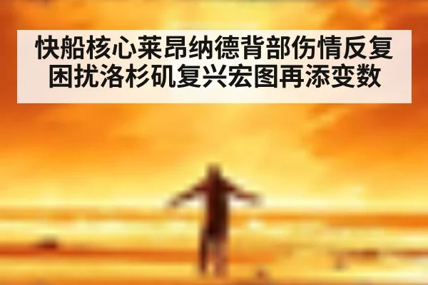 快船核心莱昂纳德背部伤情反复困扰洛杉矶复兴宏图再添变数
