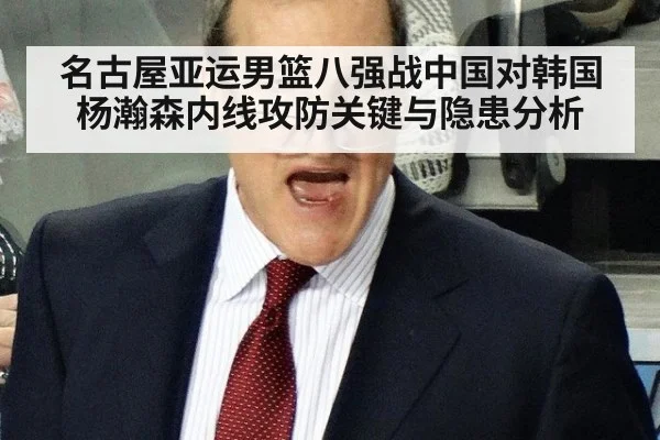 名古屋亚运男篮八强战中国对韩国 杨瀚森内线攻防关键与隐患分析