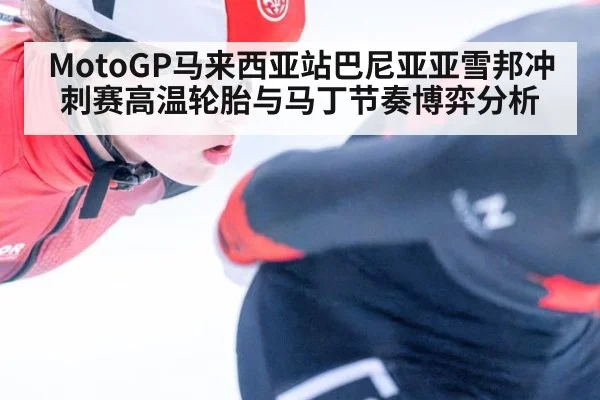 MotoGP马来西亚站巴尼亚亚雪邦冲刺赛高温轮胎与马丁节奏博弈分析