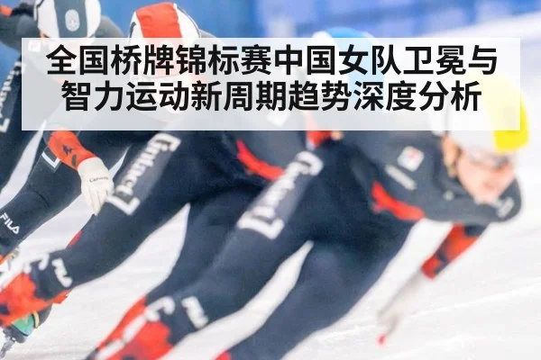 全国桥牌锦标赛中国女队卫冕与智力运动新周期趋势深度分析