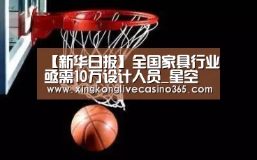 【新华日报】全国家具行业亟需10万设计人员_星空真人