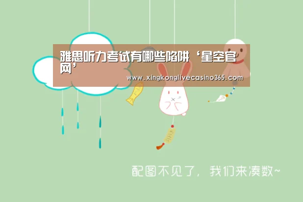 雅思听力考试有哪些陷阱‘星空官网’